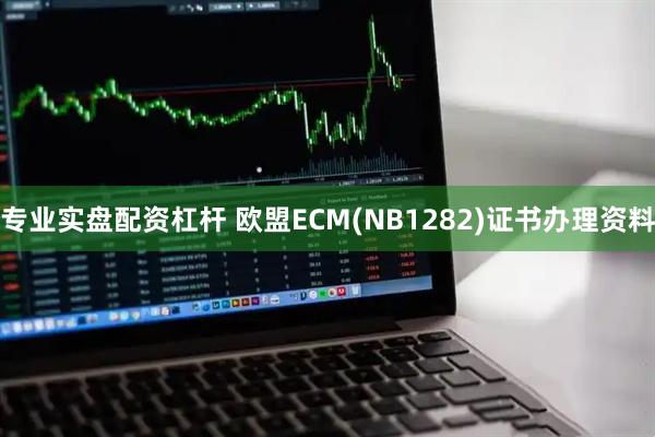 专业实盘配资杠杆 欧盟ECM(NB1282)证书办理资料