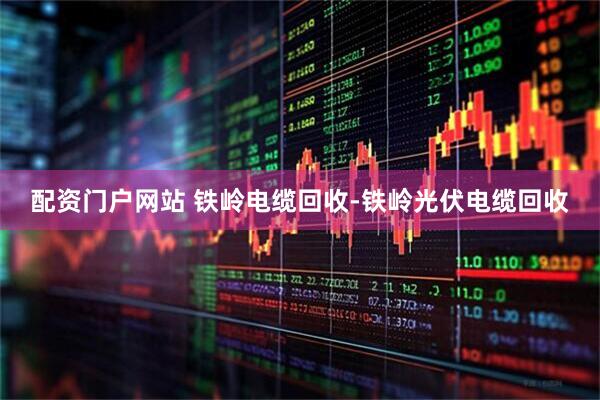 配资门户网站 铁岭电缆回收-铁岭光伏电缆回收