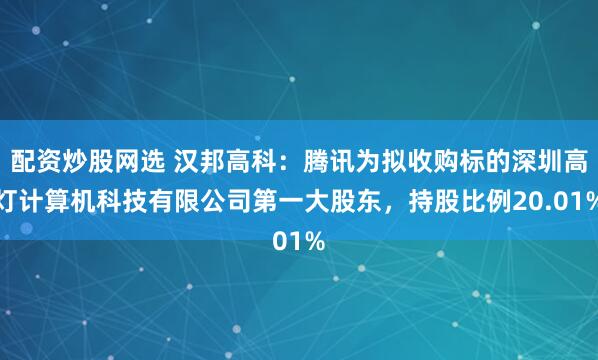 配资炒股网选 汉邦高科：腾讯为拟收购标的深圳高灯计算机科技有限公司第一大股东，持股比例20.01%