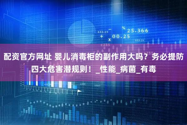 配资官方网址 婴儿消毒柜的副作用大吗？务必提防四大危害潜规则！_性能_病菌_有毒