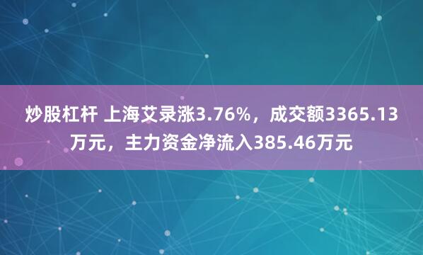 炒股杠杆 上海艾录涨3.76%，成交额3365.13万元，主力资金净流入385.46万元