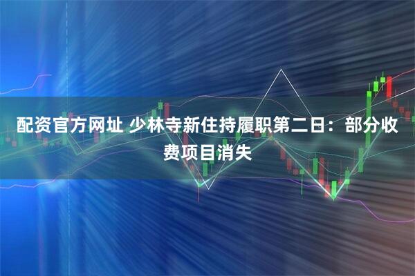 配资官方网址 少林寺新住持履职第二日：部分收费项目消失