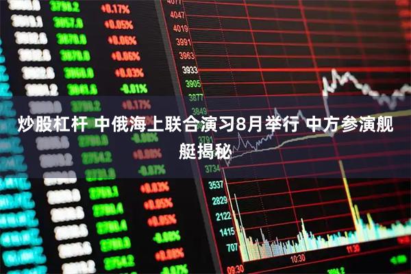 炒股杠杆 中俄海上联合演习8月举行 中方参演舰艇揭秘