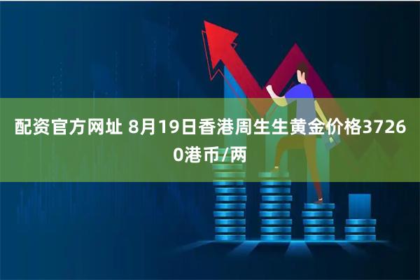 配资官方网址 8月19日香港周生生黄金价格37260港币/两