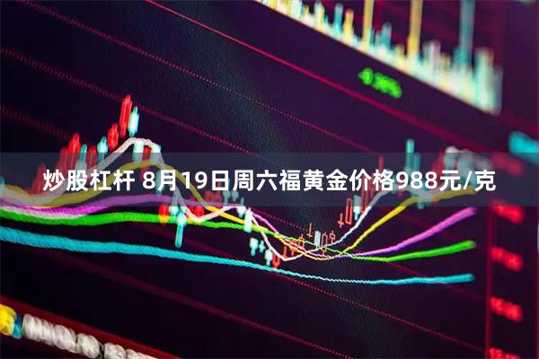 炒股杠杆 8月19日周六福黄金价格988元/克