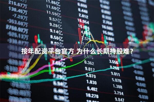 按年配资平台官方 为什么长期持股难？