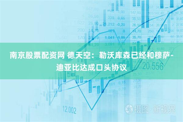 南京股票配资网 德天空：勒沃库森已经和穆萨-迪亚比达成口头协议