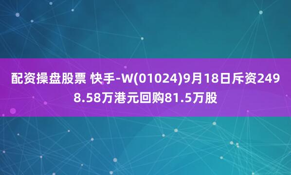 配资操盘股票 快手-W(01024)9月18日斥资2498.58万港元回购81.5万股