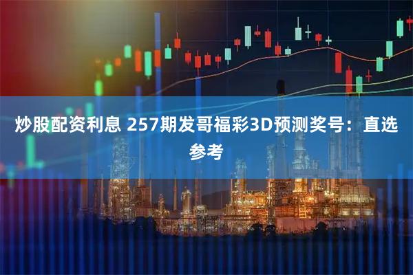 炒股配资利息 257期发哥福彩3D预测奖号：直选参考