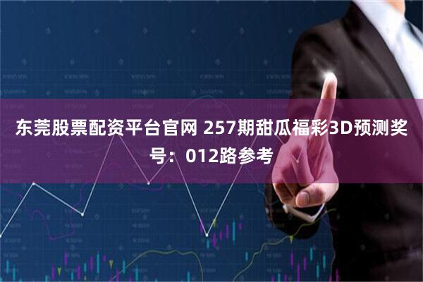 东莞股票配资平台官网 257期甜瓜福彩3D预测奖号：012路参考