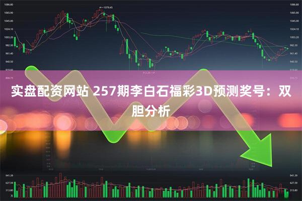 实盘配资网站 257期李白石福彩3D预测奖号：双胆分析