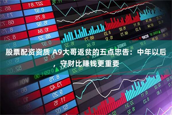 股票配资资质 A9大哥返贫的五点忠告：中年以后，守财比赚钱更重要