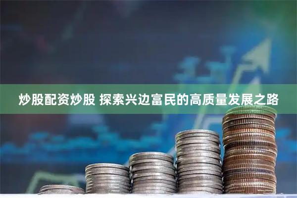 炒股配资炒股 探索兴边富民的高质量发展之路