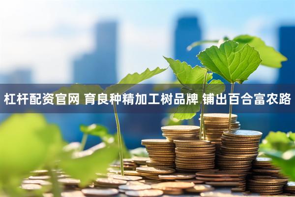 杠杆配资官网 育良种精加工树品牌 铺出百合富农路